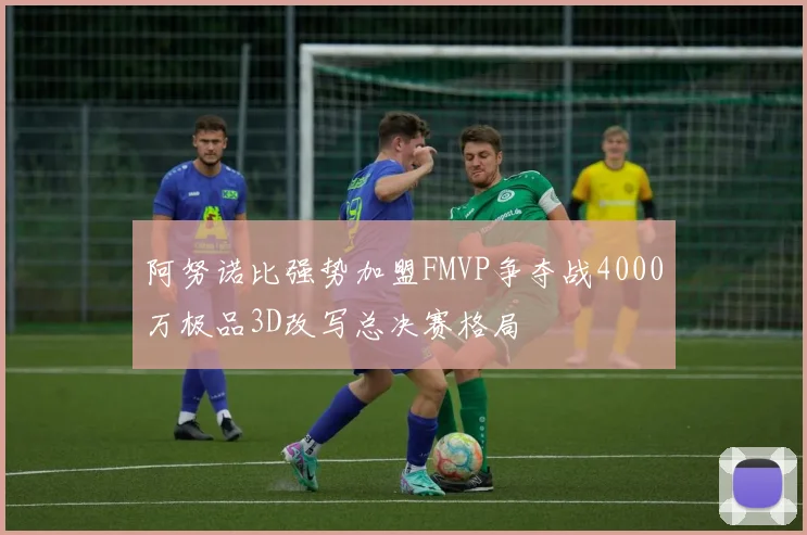 阿努诺比强势加盟FMVP争夺战4000万极品3D改写总决赛格局