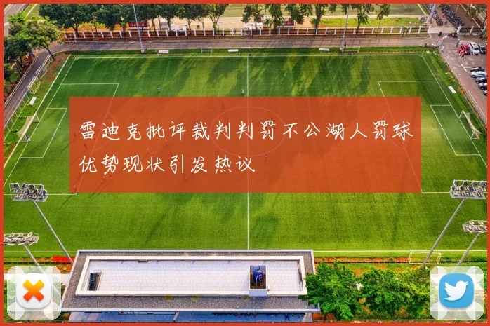 雷迪克批评裁判判罚不公湖人罚球优势现状引发热议