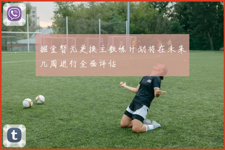掘金暂无更换主教练计划将在未来几周进行全面评估