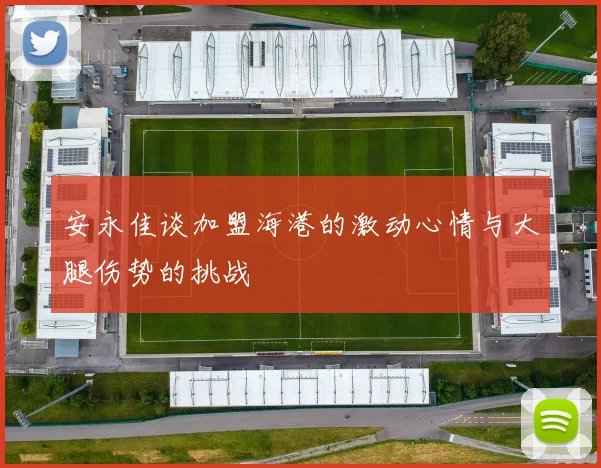 安永佳谈加盟海港的激动心情与大腿伤势的挑战