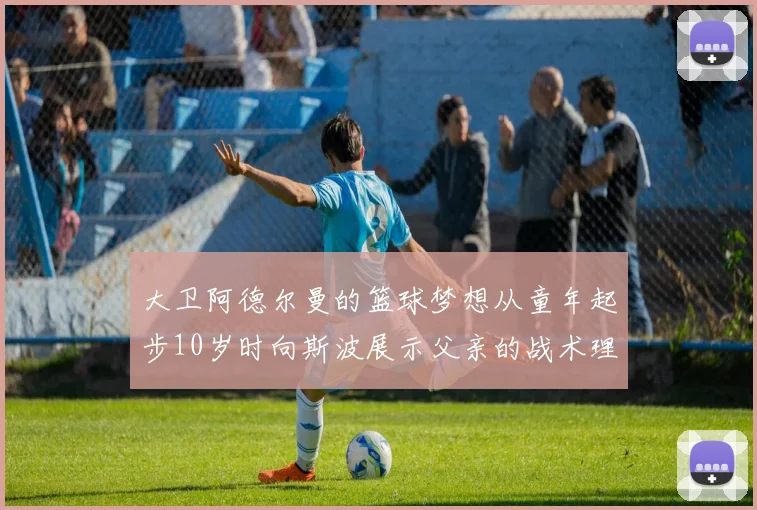 大卫阿德尔曼的篮球梦想从童年起步10岁时向斯波展示父亲的战术理念
