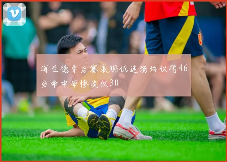 海兰德季后赛表现低迷场均仅得46分命中率惨淡仅30