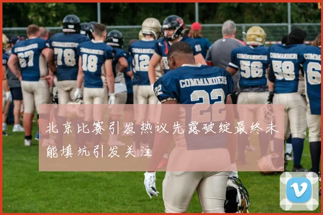 北京比赛引发热议先露破绽最终未能填坑引发关注