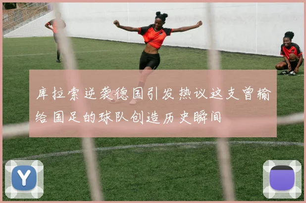 库拉索逆袭德国引发热议这支曾输给国足的球队创造历史瞬间